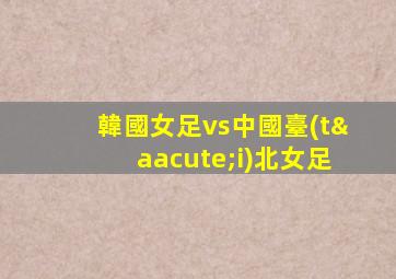 韓國女足vs中國臺(tái)北女足